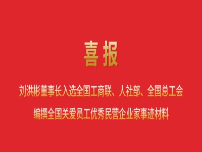 喜報(bào)丨劉洪彬董事長入選全國工商聯(lián)、人社部、全國總工會編撰全國關(guān)愛員工優(yōu)秀民營企業(yè)家事跡材料